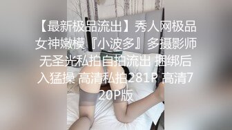 【最新极品流出】秀人网极品女神嫩模『小波多』多摄影师无圣光私拍自拍流出 捆绑后入猛操 高清私拍281P 高清720P版