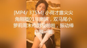 [MP4/ 375M] 小荷才露尖尖角刚播01年嫩妹，双马尾小萝莉周末和男友啪啪，振动棒自慰一番