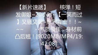 【新片速遞】✨✨✨核弹！短发御姐~20小时~【一笑而过】又骚又御~撸到肾虚！！~~~✨✨✨--气质极佳，身材前凸后翘！[9020MB/MP4/19:42:08]