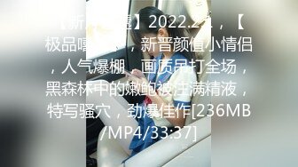 【新片速遞】2022.2.1，【极品嘻嘻】，新晋颜值小情侣，人气爆棚，画质吊打全场，黑森林中的嫩鲍被注满精液，特写骚穴，劲爆佳作[236MB/MP4/33:37]