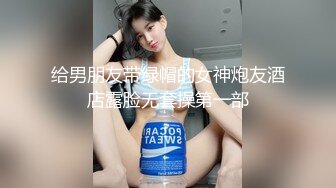 给男朋友带绿帽的女神炮友酒店露脸无套操第一部