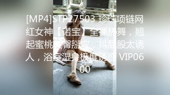 [MP4]STP27503 珍珠项链网红女神【诺宝】全裸热舞，翘起蜜桃美臀掰穴，抖屁股太诱人，浴室湿身极度诱惑 VIP0600