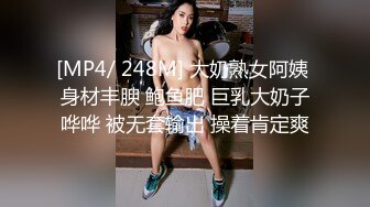 [MP4/ 248M] 大奶熟女阿姨 身材丰腴 鲍鱼肥 巨乳大奶子哗哗 被无套输出 操着肯定爽