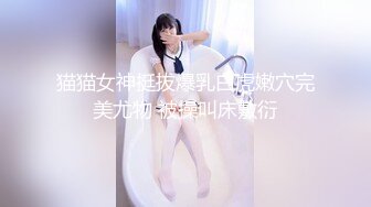 猫猫女神挺拔爆乳白虎嫩穴完美尤物 被操叫床敷衍