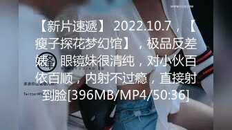 【新片速遞】 2022.10.7，【瘦子探花梦幻馆】，极品反差婊，眼镜妹很清纯，对小伙百依百顺，内射不过瘾，直接射到脸[396MB/MP4/50:36]