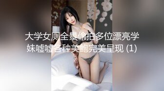 大学女厕全景偷拍多位漂亮学妹嘘嘘各种美鲍完美呈现 (1)