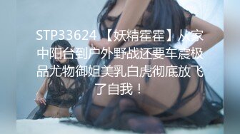 STP33624 【妖精霍霍】从家中阳台到户外野战还要车震极品尤物御姐美乳白虎彻底放飞了自我！