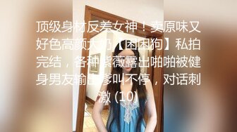 顶级身材反差女神！卖原味又好色高颜大奶【困困狗】私拍完结，各种紫薇露出啪啪被健身男友输出嗲叫不停，对话刺激 (10)