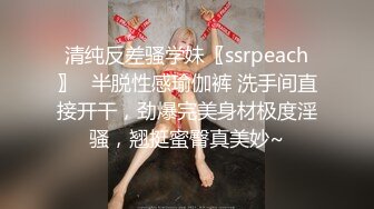 清纯反差骚学妹〖ssrpeach〗✅半脱性感瑜伽裤 洗手间直接开干，劲爆完美身材极度淫骚，翘挺蜜臀真美妙~