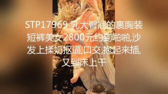 STP17969 乳大臀翘的裹胸装短裤美女2800元约到啪啪,沙发上揉奶抠逼,口交,抱起来插,又到床上干