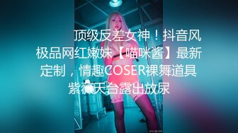 ⚫️⚫️顶级反差女神！抖音风极品网红嫩妹【喵咪酱】最新定制，情趣COSER裸舞道具紫薇天台露出放尿