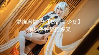 燃烧激情❤️【极品美少女】解锁各种姿势爆叉