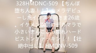 328HMDNC-509 【ちんぽ堕ち人妻！！】カメラデビューしたインスタ奥さま26歳。イケメン講師のデカマラで小さいまんこぶっ壊れハードピストンファッキン！！【壮絶中出し】 HMDNV-509