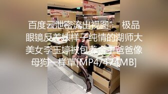 百度云泄密流出视图❤️极品眼镜反差婊样子纯情的湖师大美女李玉婷被包养金主爸爸像母狗一样草[MP4/474MB]