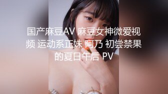 国产麻豆AV 麻豆女神微爱视频 运动系正妹 阿乃 初尝禁果的夏日午后 PV