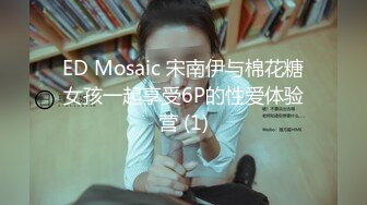 ED Mosaic 宋南伊与棉花糖女孩一起享受6P的性爱体验营 (1)