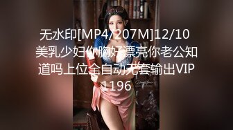 无水印[MP4/207M]12/10 美乳少妇你胸好漂亮你老公知道吗上位全自动无套输出VIP1196