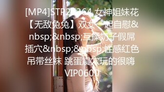 [MP4]STP27364 女神姐妹花【无敌兔兔】双女一起自慰&nbsp;&nbsp;互揉奶子假屌插穴&nbsp;&nbsp;性感红色吊带丝袜 跳蛋震穴玩的很嗨 VIP0600