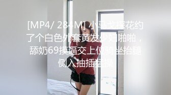 [MP4/ 284M] 小马戈探花约了个白色外套黄发少妇啪啪，舔奶69摸逼交上位骑坐抬腿侧入抽插猛操