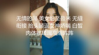 无情的屌 美女纷至沓来 无缝衔接 抬头舔逼女神娇喘 白皙肉体被蹂躏高潮阵阵