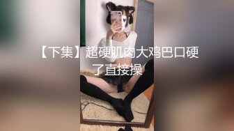 【下集】超硬肌肉大鸡巴口硬了直接操