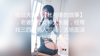 极品夫妻，【杜与妻的故事】，老婆是个女神大长腿，经常找三四个男人组局，大场面淫趴，玩得超级花