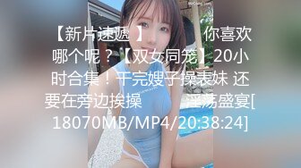 【新片速遞 】 ♈ ♈ ♈ 你喜欢哪个呢？【双女同笼】20小时合集！干完嫂子操表妹 还要在旁边挨操♈ ♈ ♈淫荡盛宴[18070MB/MP4/20:38:24]