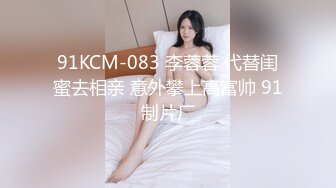 91KCM-083 李蓉蓉 代替闺蜜去相亲 意外攀上高富帅 91制片厂