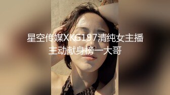 星空传媒XKG197清纯女主播主动献身榜一大哥