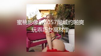 蜜桃影像PM057同城约啪爽玩乖巧女高材生