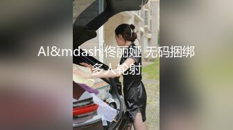 Al&mdash;佟丽娅 无码捆绑多人轮射