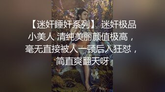 【迷奸睡奸系列】 迷奸极品小美人 清纯美丽颜值极高，毫无直接被人一顿后入狂怼，简直爽翻天呀