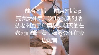 ❤️前后齐插❤️前后齐插3p完美女神第一次3p,光听对话就老刺激了单男热火朝天的在老公面前干着，绿老公还在旁边配音