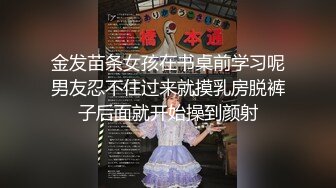 金发苗条女孩在书桌前学习呢男友忍不住过来就摸乳房脱裤子后面就开始操到颜射