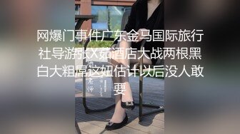 网爆门事件广东金马国际旅行社导游张X茹酒店大战两根黑白大粗屌这妞估计以后没人敢要