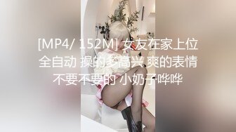 [MP4/ 152M] 女友在家上位全自动 操的多高兴 爽的表情不要不要的 小奶子哗哗