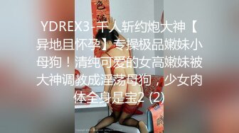 YDREX3-千人斩约炮大神【异地且怀孕】专操极品嫩妹小母狗！清纯可爱的女高嫩妹被大神调教成淫荡母狗，少女肉体全身是宝2 (2)