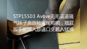 STP15503 Avove无毛逼逼骚气妹子高跟鞋黑丝啪啪，翘屁股手指插入舔逼口交后入猛操