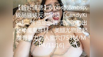 【新片速遞】&nbsp;&nbsp;极品骚婊反差嫩模『CandyKiss』✅性感瑜伽裤 完美勾勒出女神魔鬼身材，美腿尤物翘起美臀暴力后入蜜穴[753M/MP4/11:16]