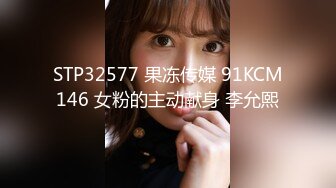 STP32577 果冻传媒 91KCM146 女粉的主动献身 李允熙