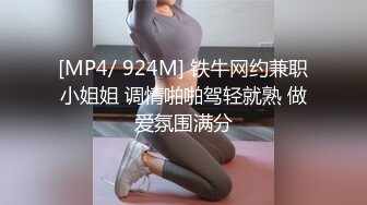 [MP4/ 924M] 铁牛网约兼职小姐姐 调情啪啪驾轻就熟 做爱氛围满分