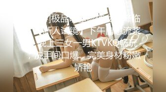 [MP4]极品明星颜值女神降临，【新人试镜】下午自慰流浆，晚上三女一男KTVKQ畅玩，洗手间口爆，完美身材粉嫩娇艳