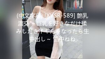 (中文字幕) [XVSR-589] 艶乳濃交 ～巨乳を好きなだけ揉みしだきイキたくなったら生中出し～ 田中ねね