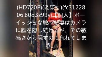 (HD720P)(えぽす)(fc3122806.80d3z99v)【個人】ボーイッシュな敏感新妻はカメラに顔を隠し続けるが、その敏感さから隠すのも忘れてしまう。