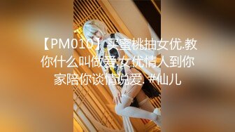 【PM010】买蜜桃抽女优.教你什么叫做爱.女优情人到你家陪你谈情说爱. #仙儿