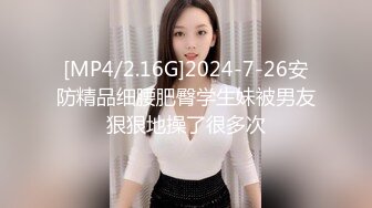 [MP4/2.16G]2024-7-26安防精品细腰肥臀学生妹被男友狠狠地操了很多次