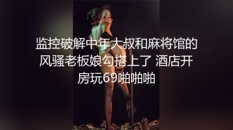 监控破解中年大叔和麻将馆的风骚老板娘勾搭上了 酒店开房玩69啪啪啪