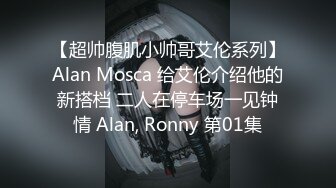 【超帅腹肌小帅哥艾伦系列】Alan Mosca 给艾伦介绍他的新搭档 二人在停车场一见钟情 Alan, Ronny 第01集