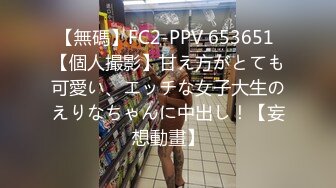 【無碼】FC2-PPV 653651 【個人撮影】甘え方がとても可愛い、エッチな女子大生のえりなちゃんに中出し！【妄想動畫】