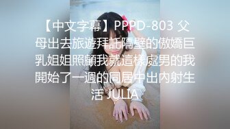 【中文字幕】PPPD-803 父母出去旅遊拜託隔壁的傲嬌巨乳姐姐照顧我就這樣處男的我開始了一週的同居中出內射生活 JULIA